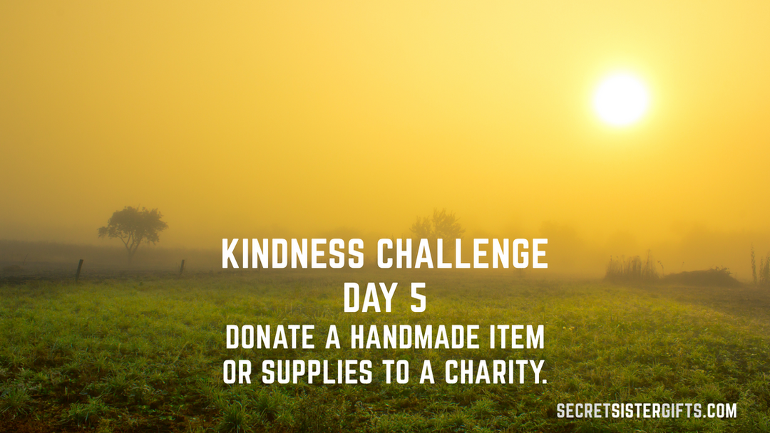 Kindness Challenge Day 5: Donate a handmade item or supplies to a charity.